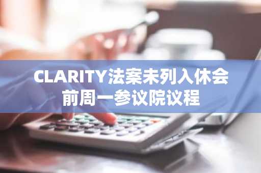 CLARITY法案未列入休会前周一参议院议程