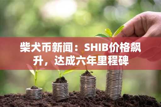 柴犬币新闻：SHIB价格飙升，达成六年里程碑