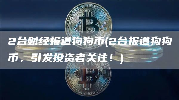 2台财经报道狗狗币 - 2台报道狗狗币,引发投资者关注!