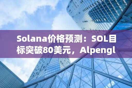 Solana价格预测:SOL目标突破80美元,Alpenglow点燃复苏希望