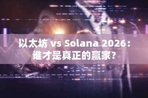 以太坊 vs Solana 2026：谁才是真正的赢家？