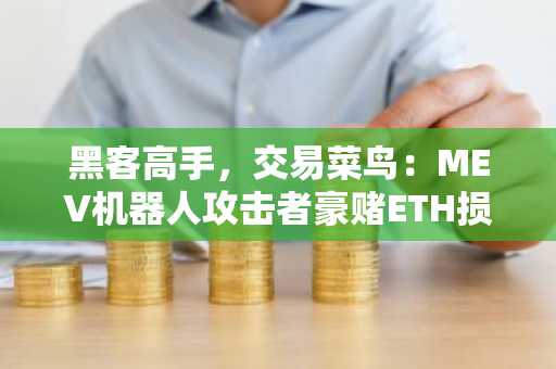 黑客高手，交易菜鸟：MEV机器人攻击者豪赌ETH损失惨重