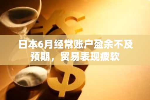 日本6月经常账户盈余不及预期,贸易表现疲软
