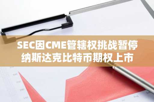 SEC因CME管辖权挑战暂停纳斯达克比特币期权上市