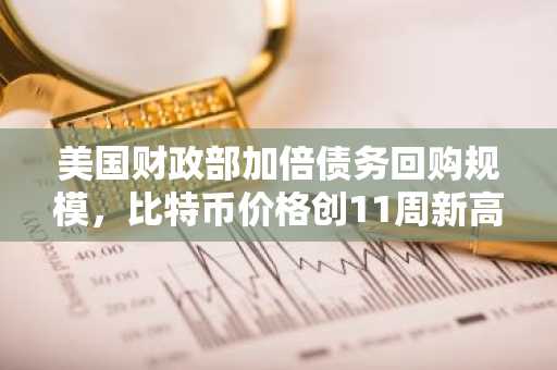 美国财政部加倍债务回购规模,比特币价格创11周新高
