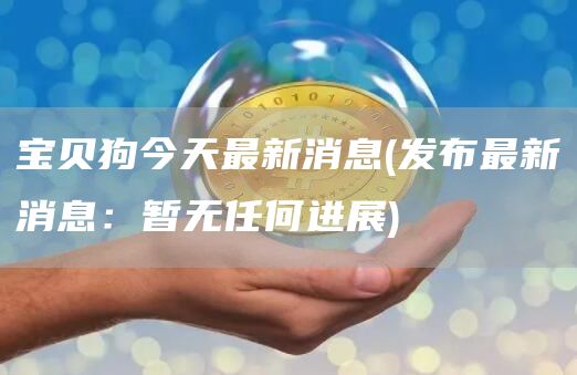 宝贝狗今天最新消息 - 发布最新消息:暂无任何进展