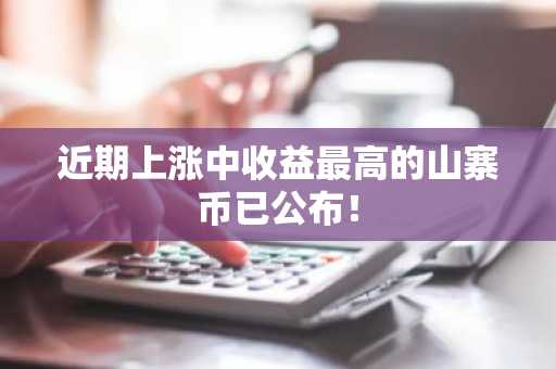 近期上涨中收益最高的山寨币已公布！