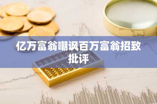 亿万富翁嘲讽百万富翁招致批评