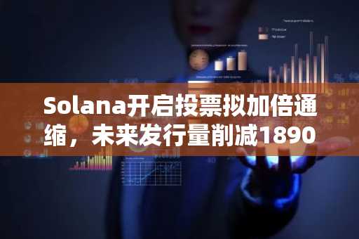 Solana开启投票拟加倍通缩,未来发行量削减1890万枚SOL