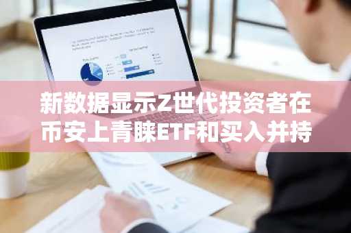 新数据显示Z世代投资者在币安上青睐ETF和买入并持有策略