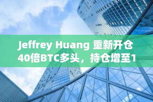 Jeffrey Huang 重新开仓40倍BTC多头，持仓增至100枚BTC