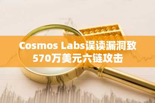 Cosmos Labs误读漏洞致570万美元六链攻击