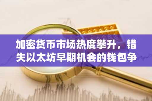 加密货币市场热度攀升,错失以太坊早期机会的钱包争相在币安上线前抢购Pepeto