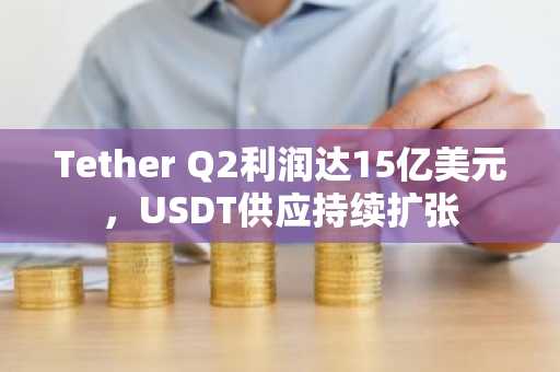 Tether Q2利润达15亿美元，USDT供应持续扩张