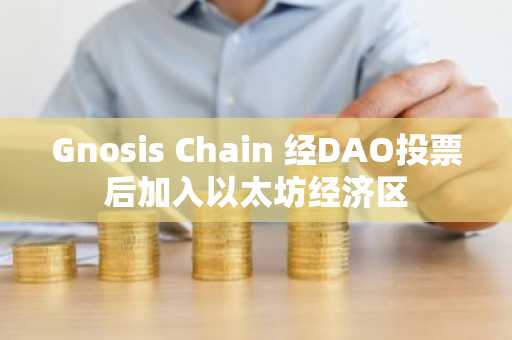 Gnosis Chain 经DAO投票后加入以太坊经济区