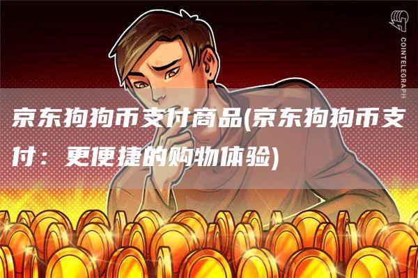京东狗狗币支付商品 - 京东狗狗币支付:更便捷的购物体验