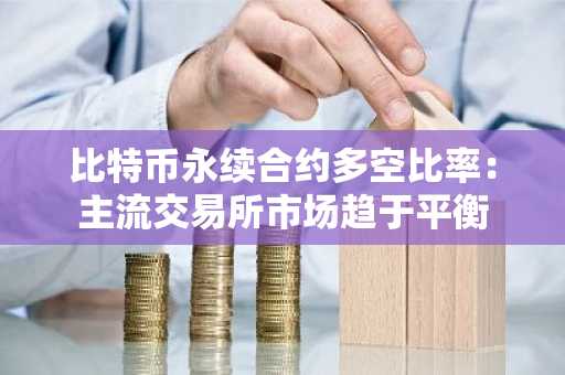 比特币永续合约多空比率：主流交易所市场趋于平衡