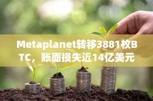 Metaplanet转移3881枚BTC,账面损失近14亿美元