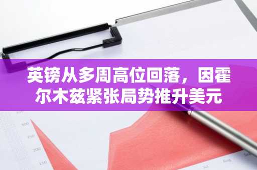 英镑从多周高位回落，因霍尔木兹紧张局势推升美元