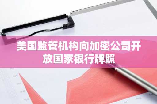 美国监管机构向加密公司开放国家银行牌照