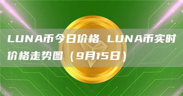 LUNA币今日价格 LUNA币实时价格走势图(9月15日)