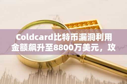 Coldcard比特币漏洞利用金额飙升至8800万美元，攻击者持续掏空钱包