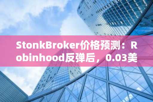 StonkBroker价格预测:Robinhood反弹后,0.03美元支撑位能否守住?
