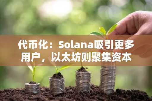 代币化：Solana吸引更多用户，以太坊则聚集资本