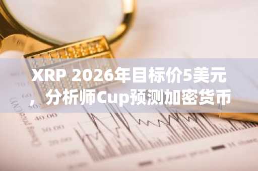 XRP 2026年目标价5美元,分析师Cup预测加密货币市场将大幅上涨