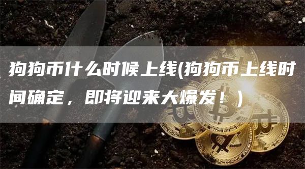 狗狗币什么时候上线 - 狗狗币上线时间确定,即将迎来大爆发!