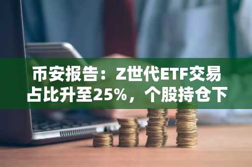 币安报告:Z世代ETF交易占比升至25%,个股持仓下降