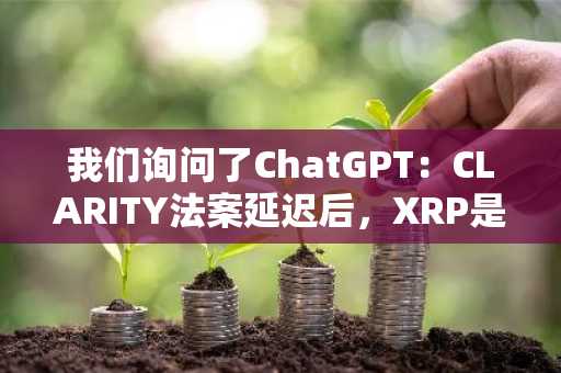 我们询问了ChatGPT：CLARITY法案延迟后，XRP是否注定跌破1美元？