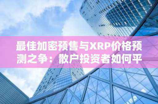 最佳加密预售与XRP价格预测之争：散户投资者如何平衡山寨币投资组合以获取10倍收益