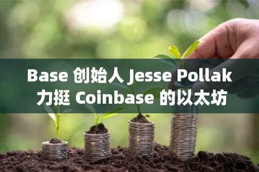 Base 创始人 Jesse Pollak 力挺 Coinbase 的以太坊持仓