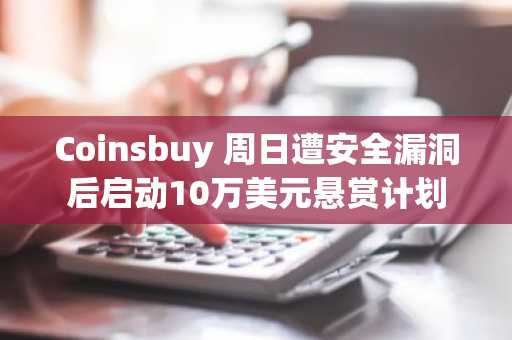 Coinsbuy 周日遭安全漏洞后启动10万美元悬赏计划