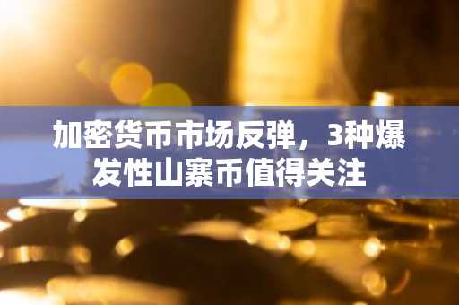 加密货币市场反弹,3种爆发性山寨币值得关注
