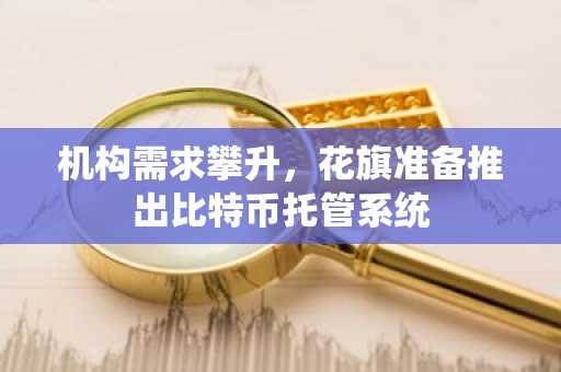 机构需求攀升，花旗准备推出比特币托管系统