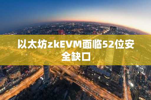 以太坊zkEVM面临52位安全缺口