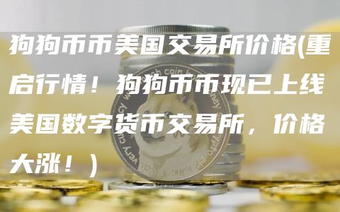 狗狗币币美国交易所价格 - 重启行情!狗狗币币现已上线美国数字货币交易所,价格大涨!