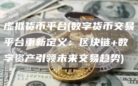 虚拟货币平台 - 数字货币交易平台重新定义:区块链 数字资产引领未来交易趋势