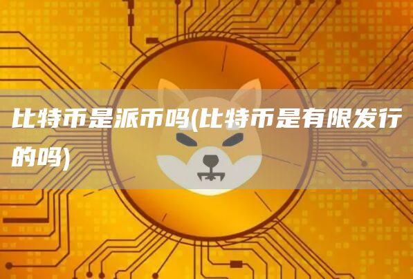 比特币是派币吗 - 比特币是有限发行的吗