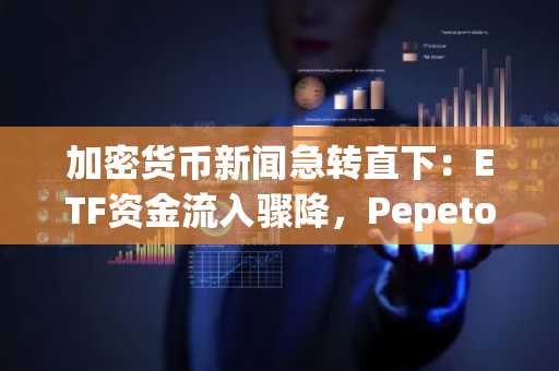 加密货币新闻急转直下:ETF资金流入骤降,Pepeto买家抢购最后轮次