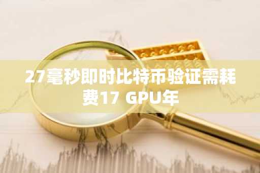 27毫秒即时比特币验证需耗费17 GPU年