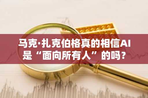 马克·扎克伯格真的相信AI是“面向所有人”的吗?