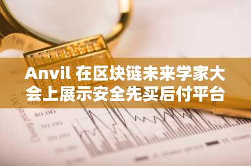 Anvil 在区块链未来学家大会上展示安全先买后付平台