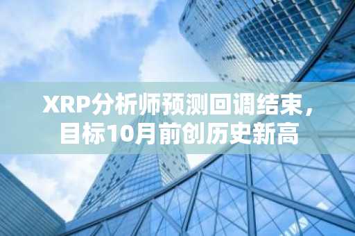 XRP分析师预测回调结束,目标10月前创历史新高