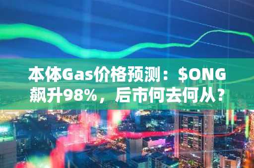 本体Gas价格预测：$ONG飙升98%，后市何去何从？