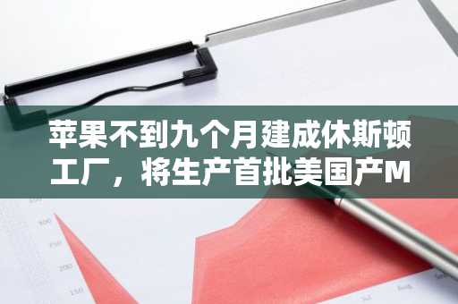苹果不到九个月建成休斯顿工厂,将生产首批美国产Mac mini