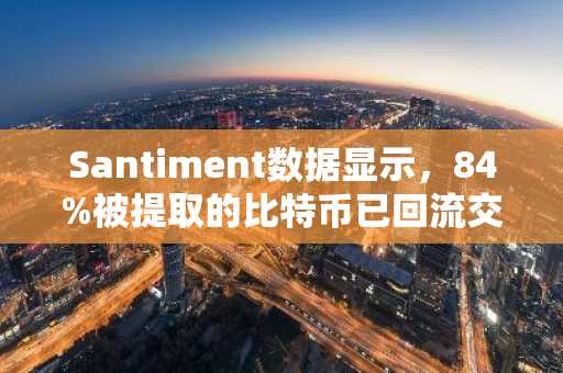 Santiment数据显示，84%被提取的比特币已回流交易所