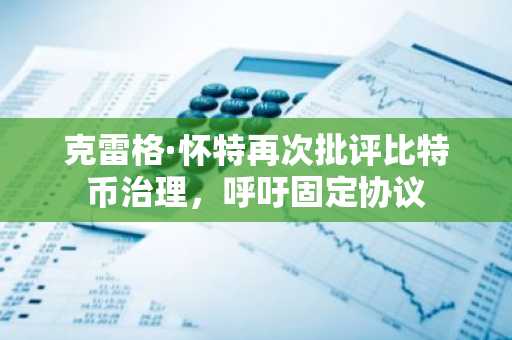 克雷格·怀特再次批评比特币治理,呼吁固定协议
